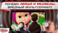 Почему «Маша и Медведь» вредный мультсериал?