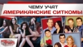Чему учат американские ситкомы?